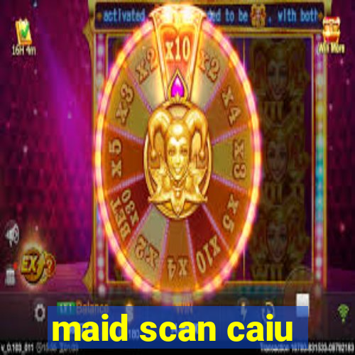 maid scan caiu